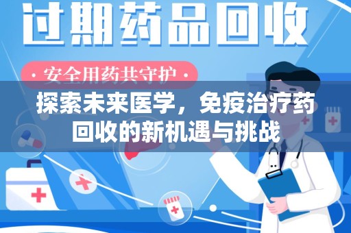 淮安探索未来医学，免疫治疗药回收的新机遇与挑战