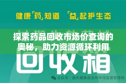 淮安探索药品回收市场价查询的奥秘，助力资源循环利用