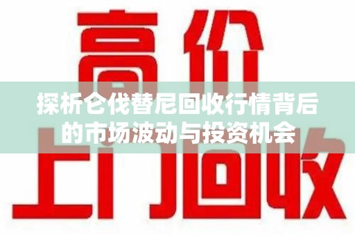 淮安探析仑伐替尼回收行情背后的市场波动与投资机会