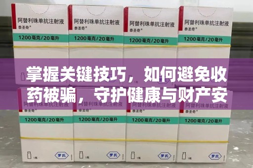 淮安掌握关键技巧，如何避免收药被骗，守护健康与财产安全