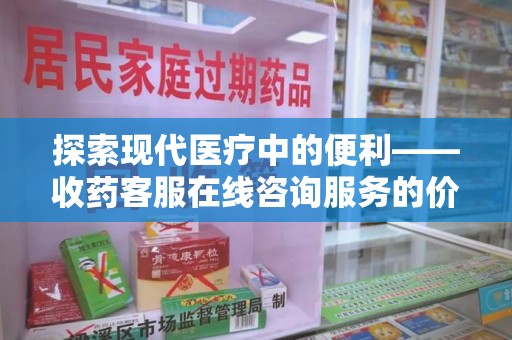 淮安探索现代医疗中的便利——收药客服在线咨询服务的价值与未来