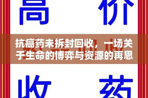 淮安抗癌药未拆封回收，一场关于生命的博弈与资源的再思考