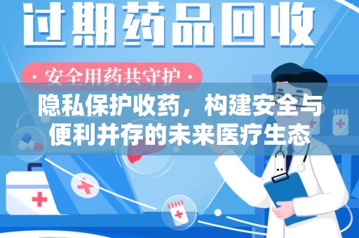淮安隐私保护收药，构建安全与便利并存的未来医疗生态