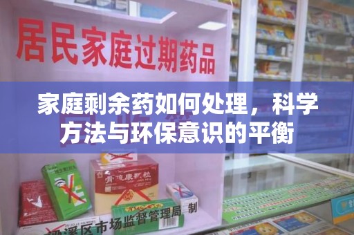淮安家庭剩余药如何处理，科学方法与环保意识的平衡