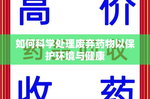 淮安如何科学处理废弃药物以保护环境与健康