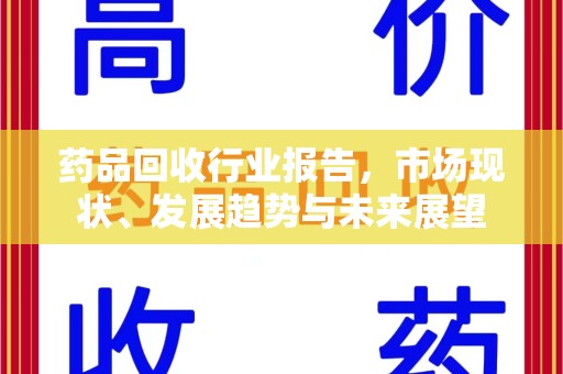 淮安药品回收行业报告，市场现状、发展趋势与未来展望