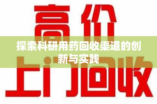 淮安探索科研用药回收渠道的创新与实践