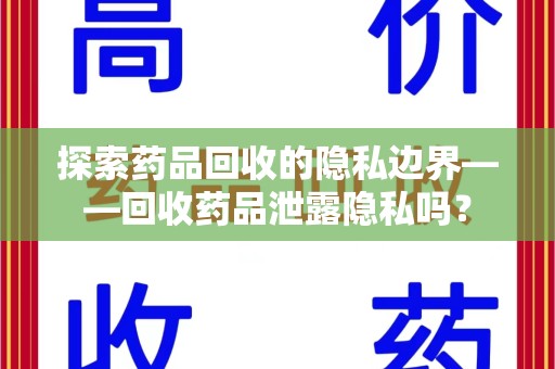 淮安探索药品回收的隐私边界——回收药品泄露隐私吗？
