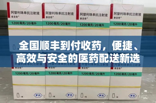 淮安全国顺丰到付收药，便捷、高效与安全的医药配送新选择