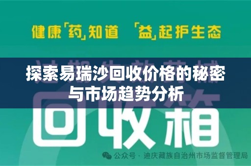 淮安探索易瑞沙回收价格的秘密与市场趋势分析