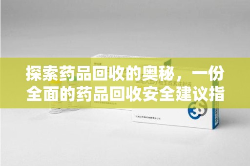 淮安探索药品回收的奥秘，一份全面的药品回收安全建议指南