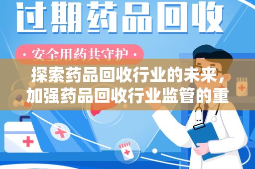 淮安探索药品回收行业的未来，加强药品回收行业监管的重要性