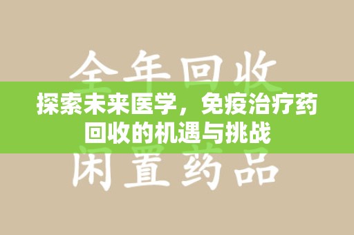 淮安探索未来医学，免疫治疗药回收的机遇与挑战