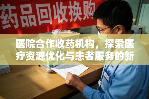 淮安医院合作收药机构，探索医疗资源优化与患者服务的新路径