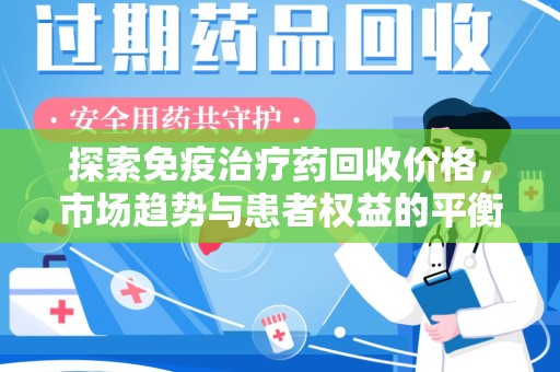 淮安探索免疫治疗药回收价格，市场趋势与患者权益的平衡