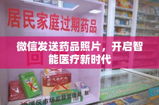 淮安微信发送药品照片，开启智能医疗新时代