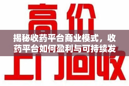 淮安揭秘收药平台商业模式，收药平台如何盈利与可持续发展之路