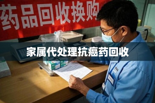 淮安家属代处理抗癌药回收
