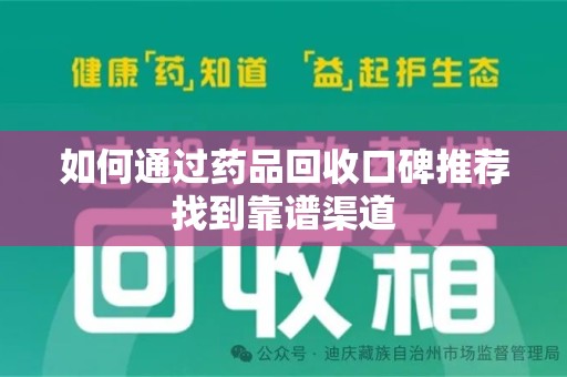 淮安如何通过药品回收口碑推荐找到靠谱渠道
