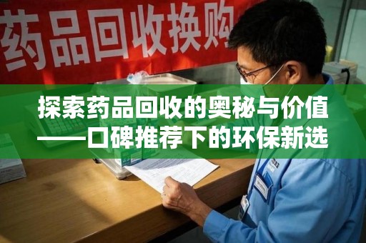 淮安探索药品回收的奥秘与价值——口碑推荐下的环保新选择