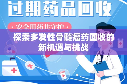 淮安探索多发性骨髓瘤药回收的新机遇与挑战