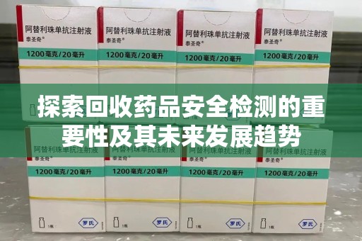 淮安探索回收药品安全检测的重要性及其未来发展趋势