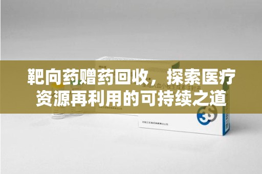 淮安靶向药赠药回收，探索医疗资源再利用的可持续之道