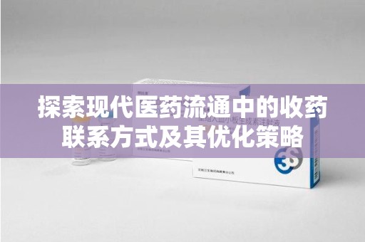 淮安探索现代医药流通中的收药联系方式及其优化策略