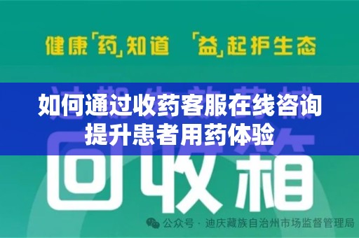 淮安如何通过收药客服在线咨询提升患者用药体验