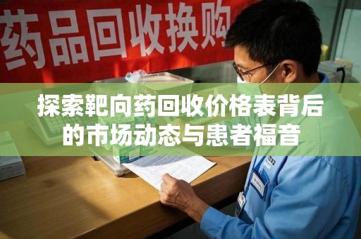 淮安探索靶向药回收价格表背后的市场动态与患者福音
