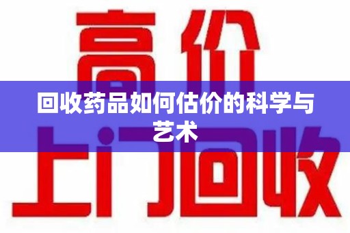 淮安回收药品如何估价的科学与艺术