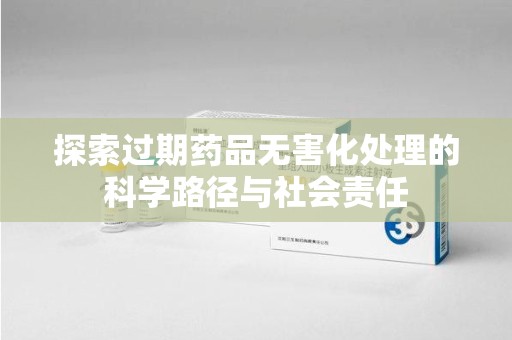 淮安探索过期药品无害化处理的科学路径与社会责任