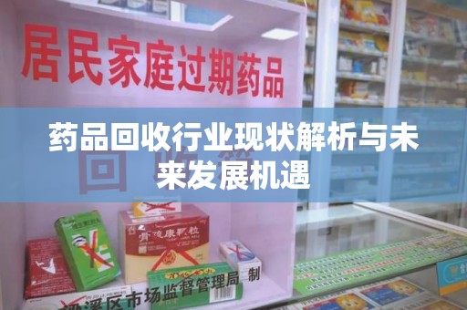 淮安药品回收行业现状解析与未来发展机遇