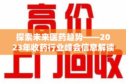 淮安探索未来医药趋势——2023年收药行业峰会信息解读