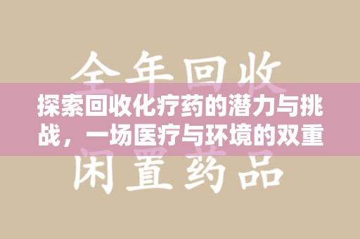 淮安探索回收化疗药的潜力与挑战，一场医疗与环境的双重博弈