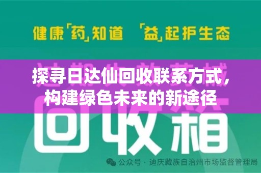淮安探寻日达仙回收联系方式，构建绿色未来的新途径