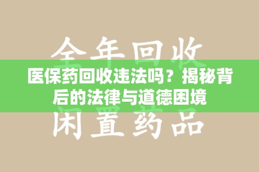 淮安医保药回收违法吗？揭秘背后的法律与道德困境