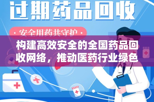 淮安构建高效安全的全国药品回收网络，推动医药行业绿色循环发展