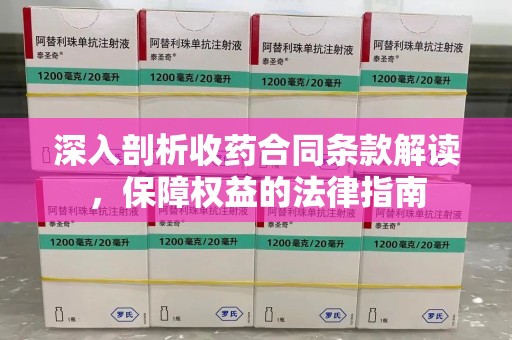 淮安深入剖析收药合同条款解读，保障权益的法律指南