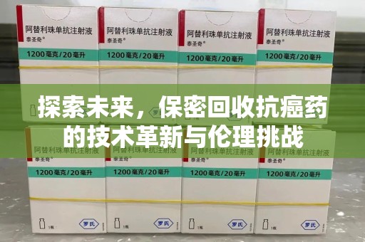 淮安探索未来，保密回收抗癌药的技术革新与伦理挑战