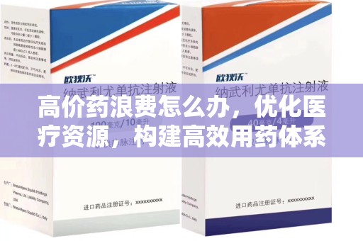 淮安高价药浪费怎么办，优化医疗资源，构建高效用药体系