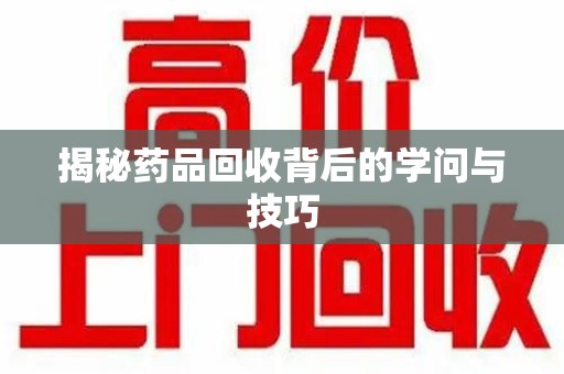 淮安揭秘药品回收背后的学问与技巧