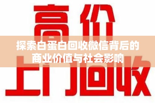 淮安探索白蛋白回收微信背后的商业价值与社会影响
