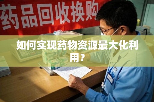 淮安如何实现药物资源最大化利用？