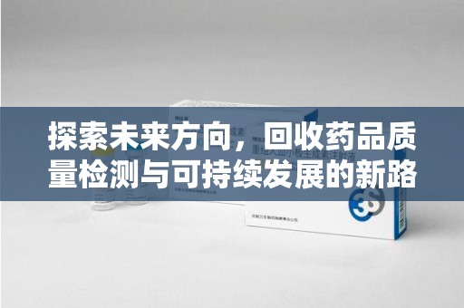 淮安探索未来方向，回收药品质量检测与可持续发展的新路径