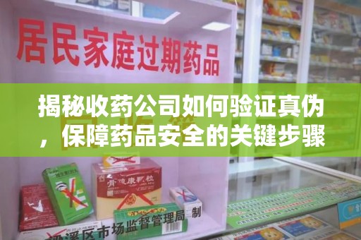 淮安揭秘收药公司如何验证真伪，保障药品安全的关键步骤