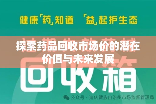 淮安探索药品回收市场价的潜在价值与未来发展