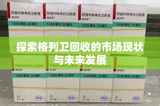 淮安探索格列卫回收的市场现状与未来发展