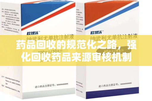 淮安药品回收的规范化之路，强化回收药品来源审核机制
