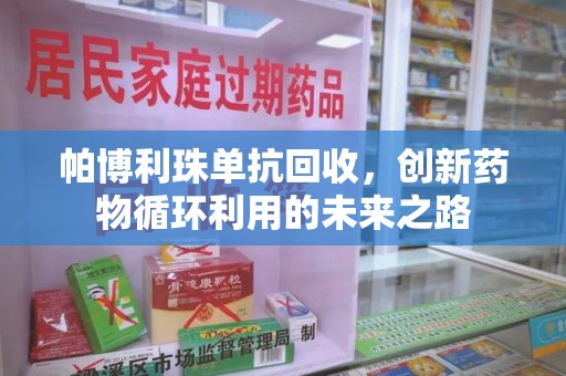 淮安帕博利珠单抗回收，创新药物循环利用的未来之路